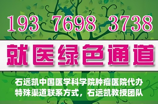 石远凯中国医学科学院肿瘤医院代办特殊渠道联系方式，石远凯教授团队特殊渠道联系方式揭秘，中国医学科学院肿瘤医院权威代办服务