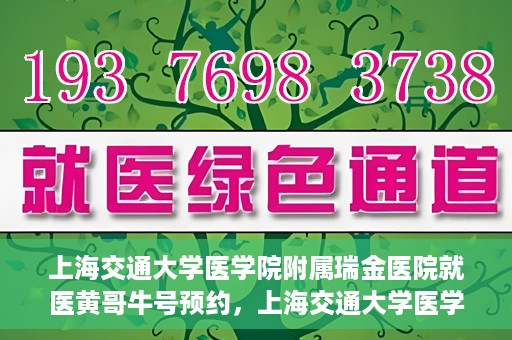 上海交通大学医学院附属瑞金医院就医黄哥牛号预约，上海交通大学医学院附属瑞金医院就医黄哥牛号预约攻略详解