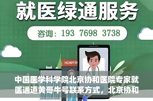 中国医学科学院北京协和医院专家就医通道黄哥牛号联系方式，北京协和医院专家黄哥牛号就医指南及联系方式揭秘