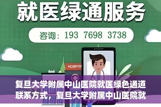 复旦大学附属中山医院就医绿色通道联系方式，复旦大学附属中山医院就医绿色通道联系方式及操作指南解析