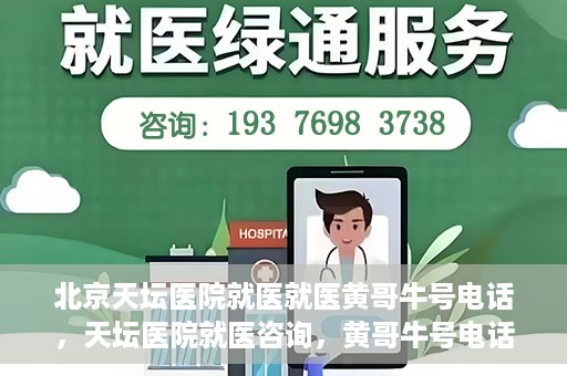 北京天坛医院就医就医黄哥牛号电话，天坛医院就医咨询，黄哥牛号电话揭秘