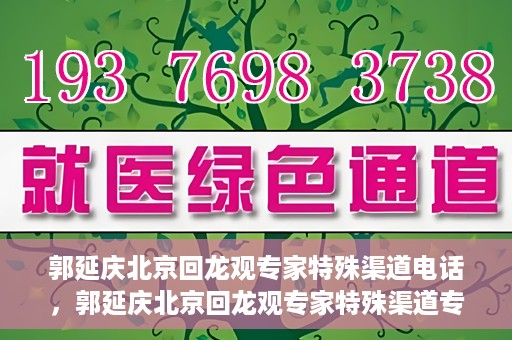 郭延庆北京回龙观专家特殊渠道电话，郭延庆北京回龙观专家特殊渠道专线电话揭秘
