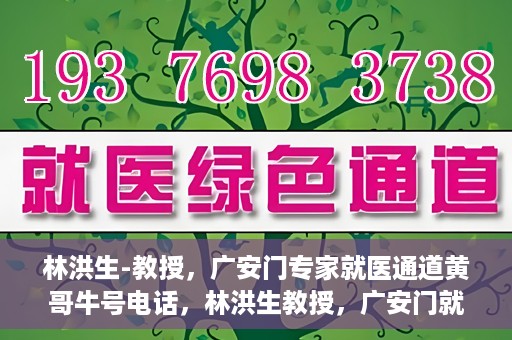 林洪生-教授，广安门专家就医通道黄哥牛号电话，林洪生教授，广安门就医专家通道揭秘，黄哥牛号电话热线开通