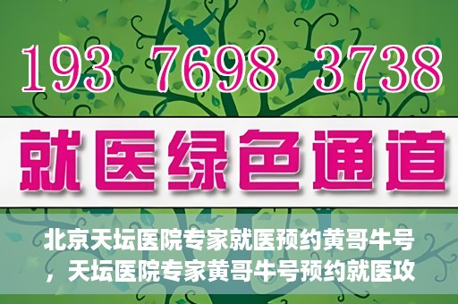 北京天坛医院专家就医预约黄哥牛号，天坛医院专家黄哥牛号预约就医攻略