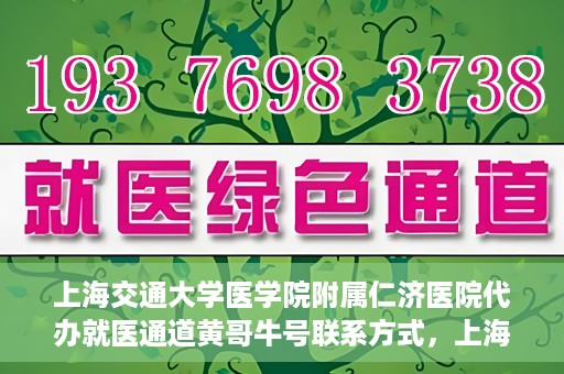 上海交通大学医学院附属仁济医院代办就医通道黄哥牛号联系方式，上海交通大学医学院附属仁济医院就医通道代办服务联系方式，黄哥牛号助您便捷就医。