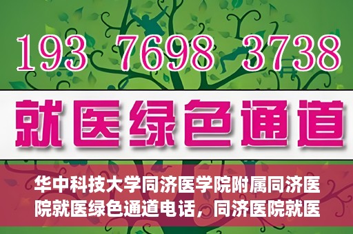 华中科技大学同济医学院附属同济医院就医绿色通道电话，同济医院就医绿色通道联系电话，便捷就医，一键通达