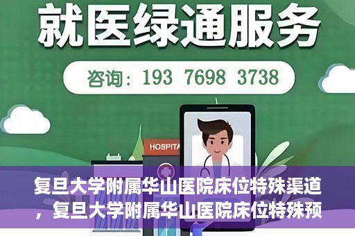 复旦大学附属华山医院床位特殊渠道，复旦大学附属华山医院床位特殊预约渠道揭秘