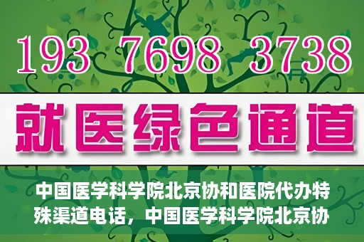 中国医学科学院北京协和医院代办特殊渠道电话，中国医学科学院北京协和医院特殊渠道代办联系电话揭秘