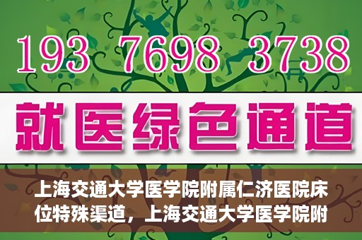 上海交通大学医学院附属仁济医院床位特殊渠道，上海交通大学医学院附属仁济医院床位特殊预约渠道揭秘