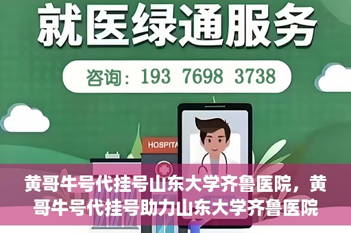 黄哥牛号代挂号山东大学齐鲁医院，黄哥牛号代挂号助力山东大学齐鲁医院就医无忧