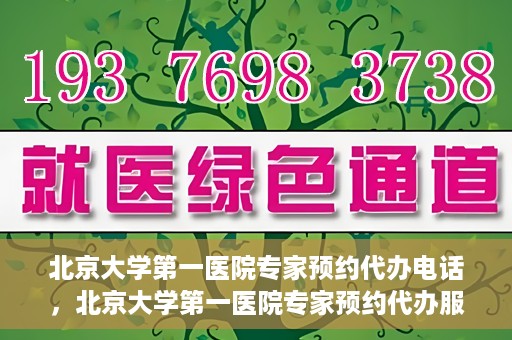 北京大学第一医院专家预约代办电话，北京大学第一医院专家预约代办服务热线