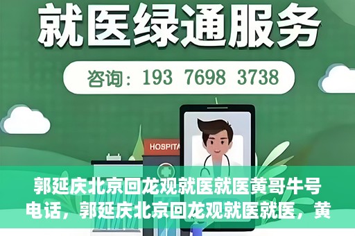 郭延庆北京回龙观就医就医黄哥牛号电话，郭延庆北京回龙观就医就医，黄哥牛号电话背后的故事