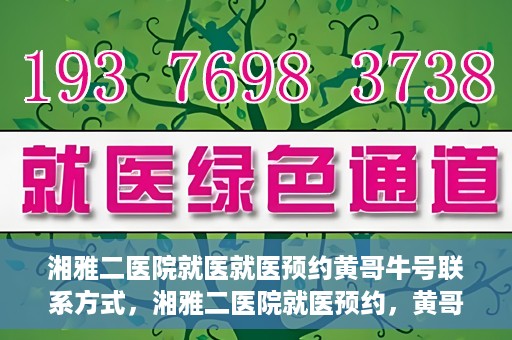 湘雅二医院就医就医预约黄哥牛号联系方式，湘雅二医院就医预约，黄哥牛号联系方式及预约指南