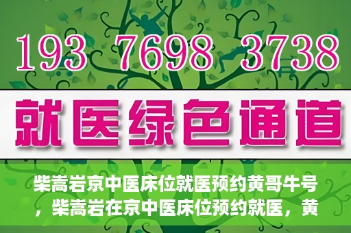 柴嵩岩京中医床位就医预约黄哥牛号，柴嵩岩在京中医床位预约就医，黄哥牛号助您轻松挂号就医