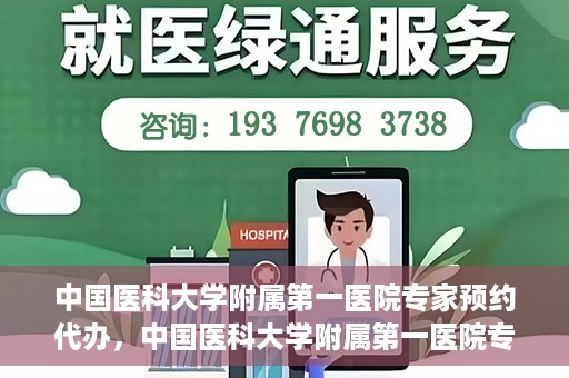 中国医科大学附属第一医院专家预约代办，中国医科大学附属第一医院专家预约代办服务详解