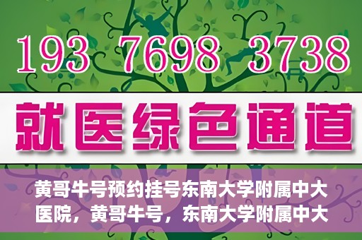 黄哥牛号预约挂号东南大学附属中大医院，黄哥牛号，东南大学附属中大医院预约挂号攻略