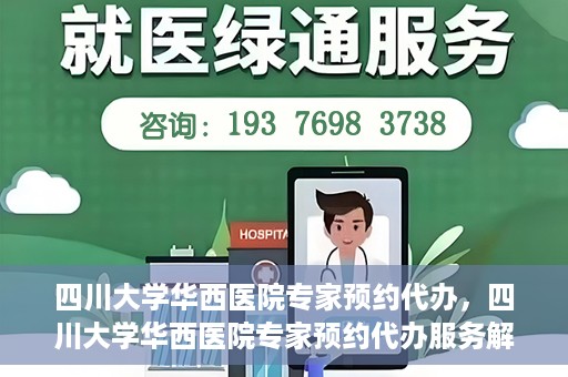 四川大学华西医院专家预约代办，四川大学华西医院专家预约代办服务解析