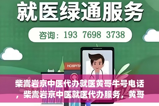 柴嵩岩京中医代办就医黄哥牛号电话，柴嵩岩京中医就医代办服务，黄哥牛号联系电话揭秘