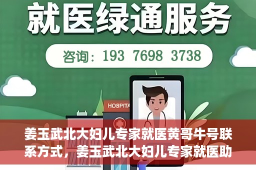 姜玉武北大妇儿专家就医黄哥牛号联系方式，姜玉武北大妇儿专家就医助手，黄哥牛号联系方式揭秘