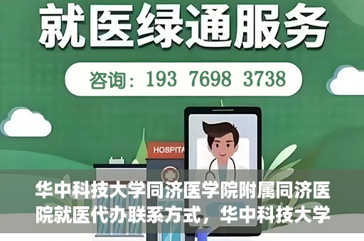 华中科技大学同济医学院附属同济医院就医代办联系方式，华中科技大学同济医学院附属同济医院就医代办服务联系方式解析