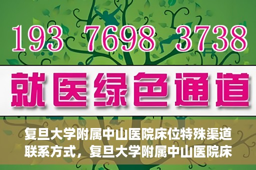 复旦大学附属中山医院床位特殊渠道联系方式，复旦大学附属中山医院床位预约专线，权威渠道联系方式揭秘
