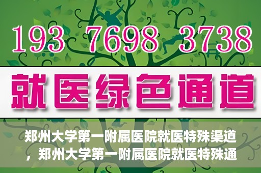 郑州大学第一附属医院就医特殊渠道，郑州大学第一附属医院就医特殊通道详解