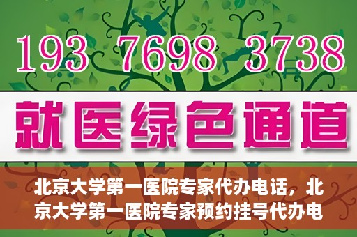 北京大学第一医院专家代办电话，北京大学第一医院专家预约挂号代办电话咨询服务