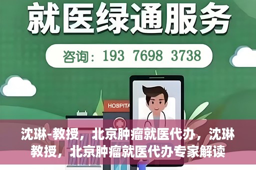 沈琳-教授，北京肿瘤就医代办，沈琳教授，北京肿瘤就医代办专家解读