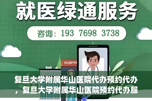 复旦大学附属华山医院代办预约代办，复旦大学附属华山医院预约代办服务详解