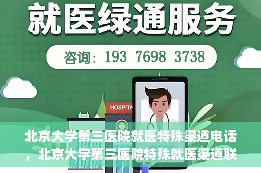 北京大学第三医院就医特殊渠道电话，北京大学第三医院特殊就医渠道联系电话详解