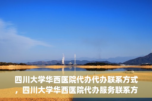 四川大学华西医院代办代办联系方式，四川大学华西医院代办服务联系方式及指南