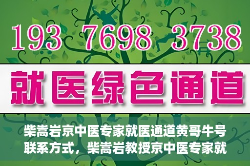 柴嵩岩京中医专家就医通道黄哥牛号联系方式，柴嵩岩教授京中医专家就医通道，黄哥牛号联系方式揭秘