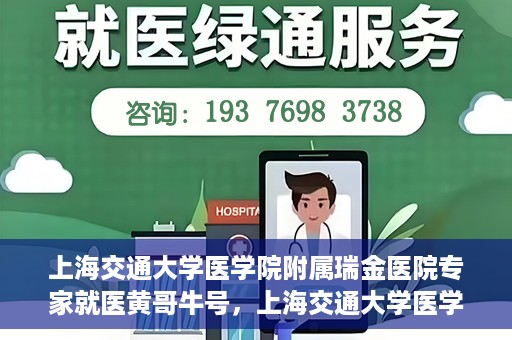 上海交通大学医学院附属瑞金医院专家就医黄哥牛号，上海交通大学医学院附属瑞金医院专家黄哥牛号解析就医疑难