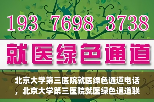 北京大学第三医院就医绿色通道电话，北京大学第三医院就医绿色通道联系电话详解