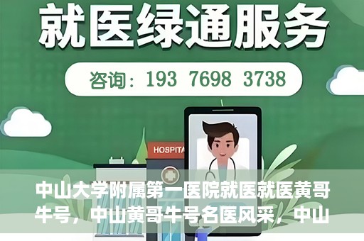 中山大学附属第一医院就医就医黄哥牛号，中山黄哥牛号名医风采，中山大学附属第一医院就医指南