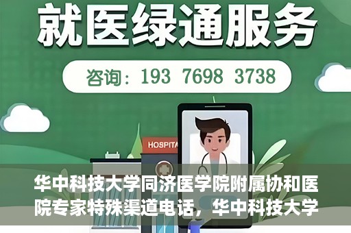 华中科技大学同济医学院附属协和医院专家特殊渠道电话，华中科技大学同济医学院附属协和医院专家特殊渠道专线电话揭秘