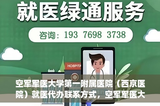 空军军医大学第一附属医院（西京医院）就医代办联系方式，空军军医大学第一附属医院（西京医院）就医代办服务指南与联系方式解读