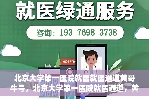 北京大学第一医院就医就医通道黄哥牛号，北京大学第一医院就医通道，黄哥牛号助您便捷就医