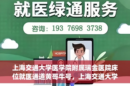 上海交通大学医学院附属瑞金医院床位就医通道黄哥牛号，上海交通大学医学院附属瑞金医院床位就医通道，黄哥牛号助您轻松就医