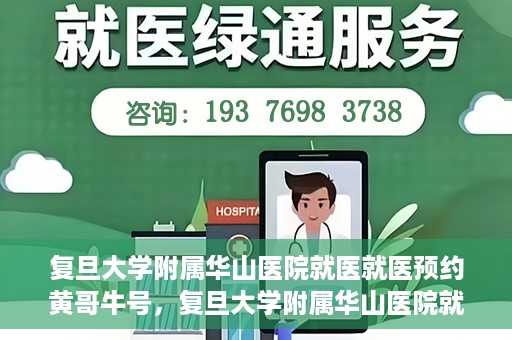 复旦大学附属华山医院就医就医预约黄哥牛号，复旦大学附属华山医院就医预约攻略，黄哥牛号助您轻松挂号就医