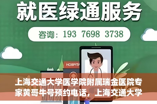 上海交通大学医学院附属瑞金医院专家黄哥牛号预约电话，上海交通大学医学院附属瑞金医院专家黄哥牛教授预约挂号电话及咨询攻略