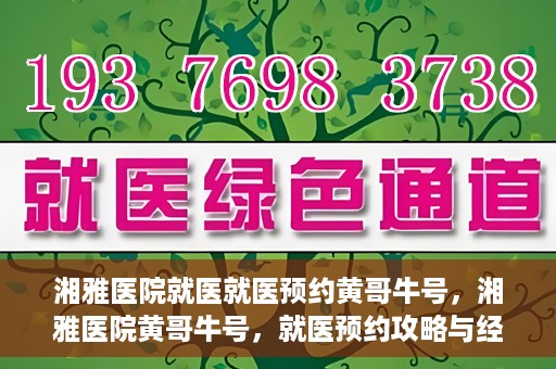 湘雅医院就医就医预约黄哥牛号，湘雅医院黄哥牛号，就医预约攻略与经验分享