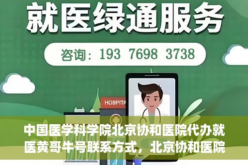 中国医学科学院北京协和医院代办就医黄哥牛号联系方式，北京协和医院就医代办服务，黄哥牛号联系方式及医学服务解析