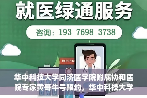 华中科技大学同济医学院附属协和医院专家黄哥牛号预约，华中科技大学同济医学院附属协和医院专家黄哥牛预约挂号指南