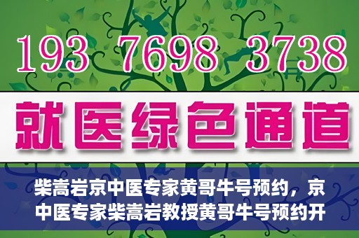 柴嵩岩京中医专家黄哥牛号预约，京中医专家柴嵩岩教授黄哥牛号预约开启，医术精湛引领健康新风尚