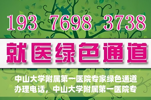 中山大学附属第一医院专家绿色通道办理电话，中山大学附属第一医院专家绿色通道服务热线电话