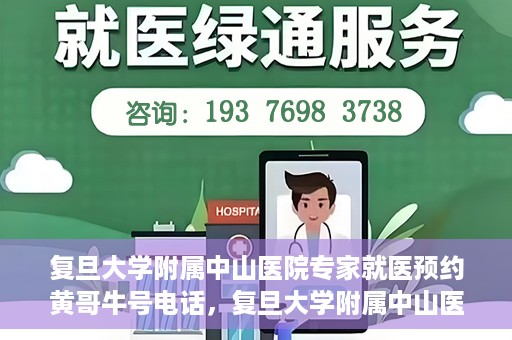 复旦大学附属中山医院专家就医预约黄哥牛号电话，复旦大学附属中山医院专家黄哥牛号电话预约就医攻略