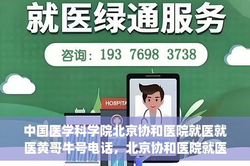 中国医学科学院北京协和医院就医就医黄哥牛号电话，北京协和医院就医攻略，黄哥牛号电话助你轻松挂号就医！