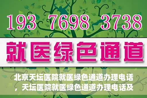 北京天坛医院就医绿色通道办理电话，天坛医院就医绿色通道办理电话及流程简介