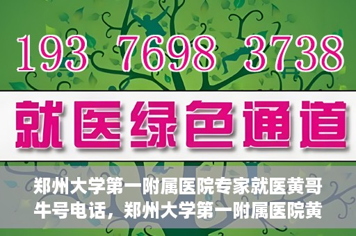 郑州大学第一附属医院专家就医黄哥牛号电话，郑州大学第一附属医院黄哥牛号专家就医热线